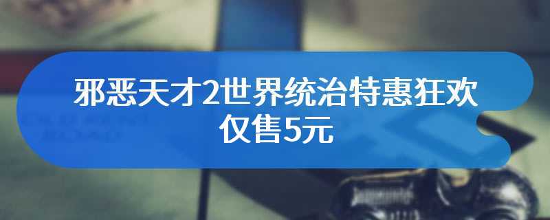 邪恶天才2世界统治特惠狂欢 仅售5元