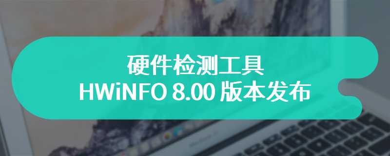 硬件检测工具 HWiNFO 8.00 版本发布：64 位版本不再支持 WinXP / Vista 系统