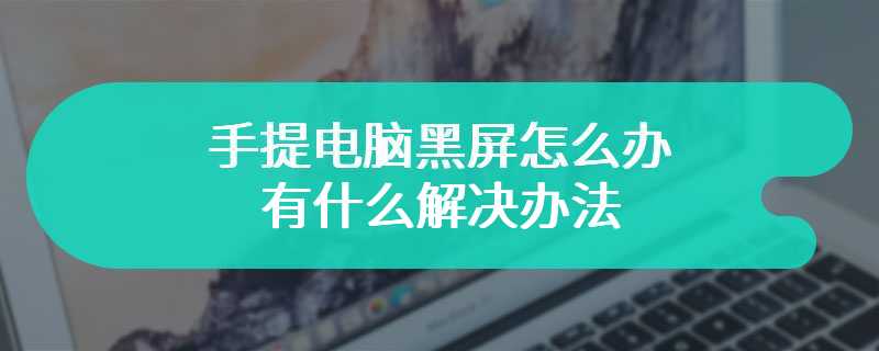 手提电脑黑屏怎么办 有什么解决办法