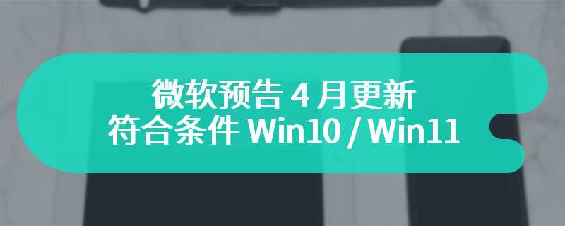 微软预告 4 月更新，符合条件 Win10 / Win11 设备将获全新锁屏体验