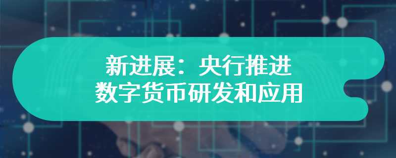 新进展：央行推进数字货币研发和应用