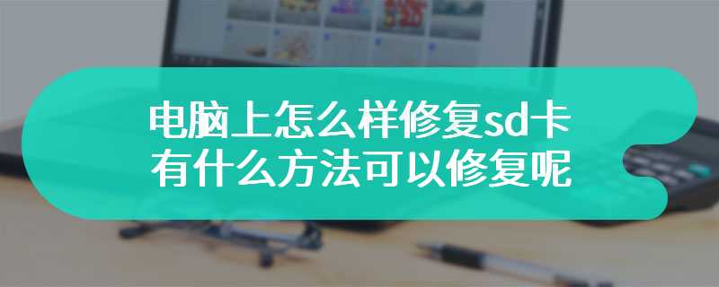 电脑上怎么样修复sd卡 有什么方法可以修复呢