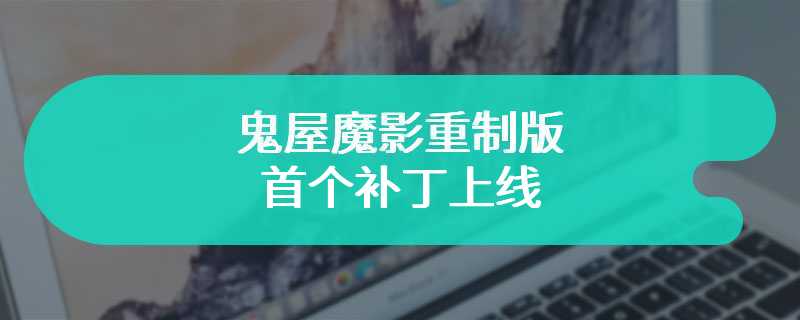 鬼屋魔影重制版首个补丁上线 修复崩溃问题