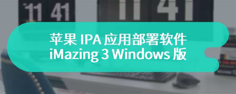 苹果 IPA 应用部署软件 iMazing 3 Windows 版获 3.0.0.4 Beta 4 更新：支持 Visi