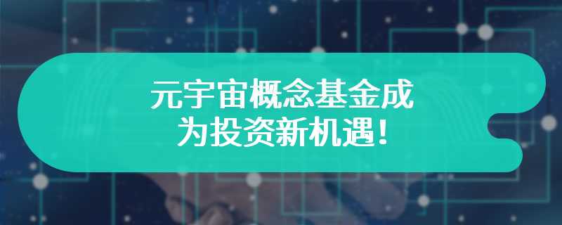 元宇宙概念基金成为投资新机遇！