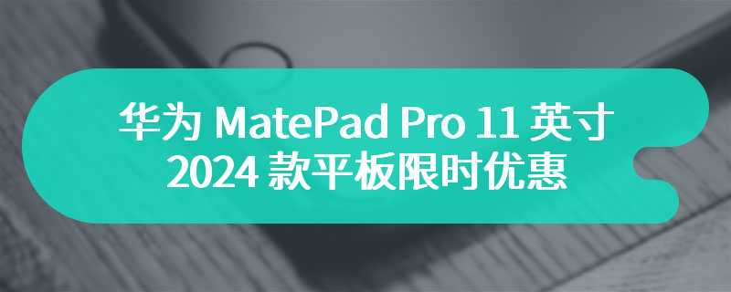 华为 MatePad Pro 11 英寸 2024 款平板限时优惠 500 元