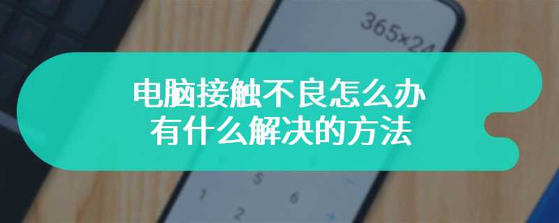 电脑接触不良怎么办 有什么解决的方法