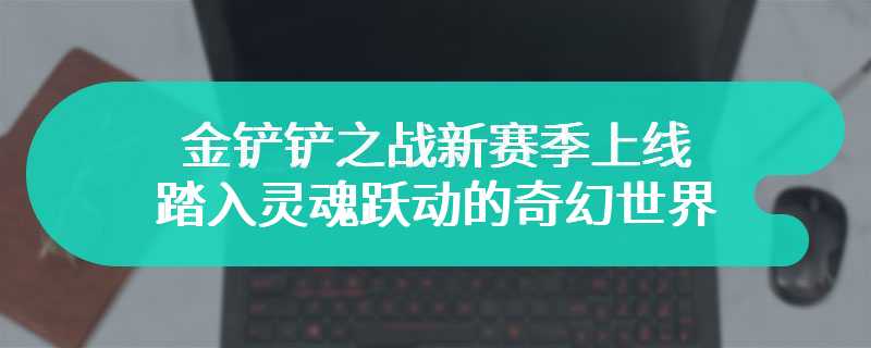 金铲铲之战新赛季上线 踏入灵魂跃动的奇幻世界