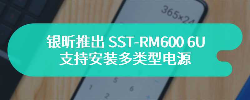 银昕推出 SST-RM600 6U 机箱 支持安装多类型电源