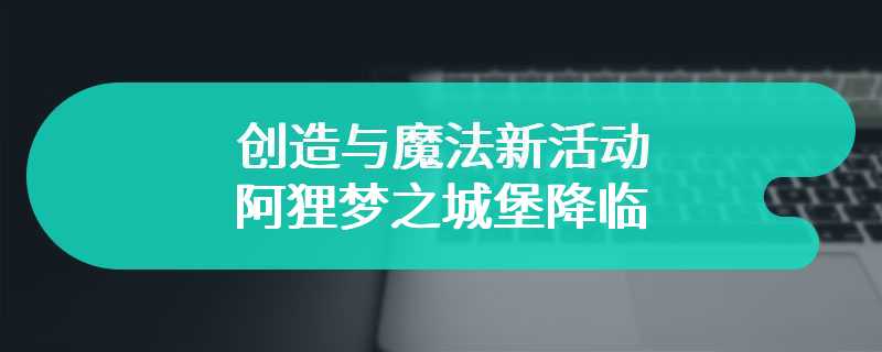 创造与魔法新活动 阿狸梦之城堡降临