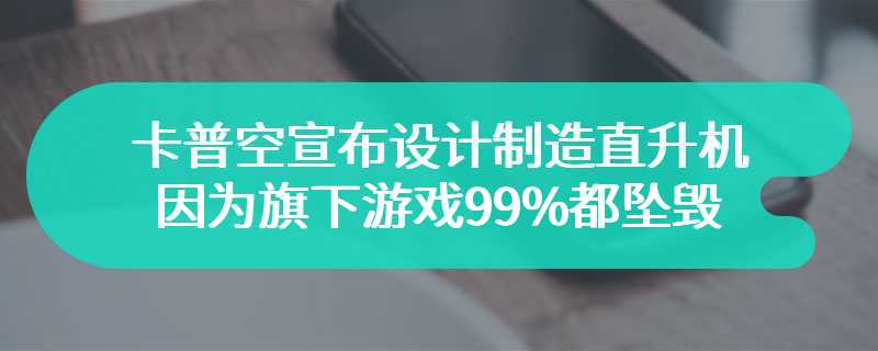 卡普空宣布设计制造直升机 因为旗下游戏99%都坠毁