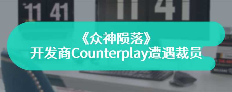 《众神陨落》开发商Counterplay遭遇裁员