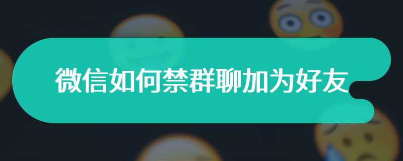 微信如何禁群聊加为好友