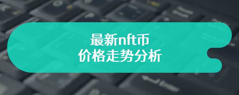  最新nft币的价格走势分析