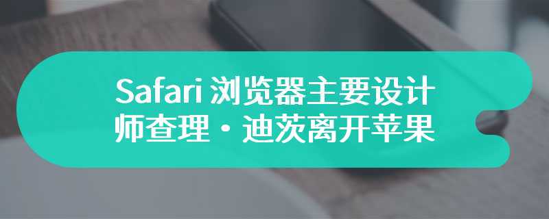 Safari 浏览器主要设计师查理・迪茨离开苹果，加入 Arc 浏览器背后公司