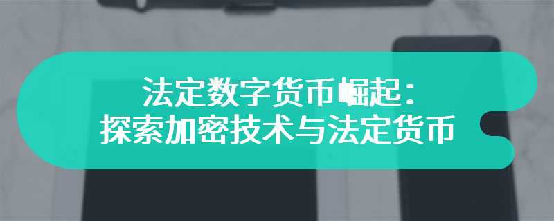 法定数字货币崛起：探索加密技术与法定货币的融合之路