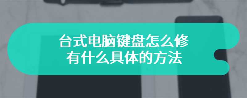 台式电脑键盘怎么修 有什么具体的方法