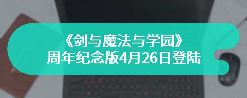 《剑与魔法与学园》周年纪念版4月26日登陆多平台