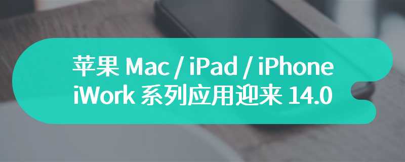 苹果 Mac / iPad / iPhone 版 iWork 系列应用迎来 14.0 版本更新