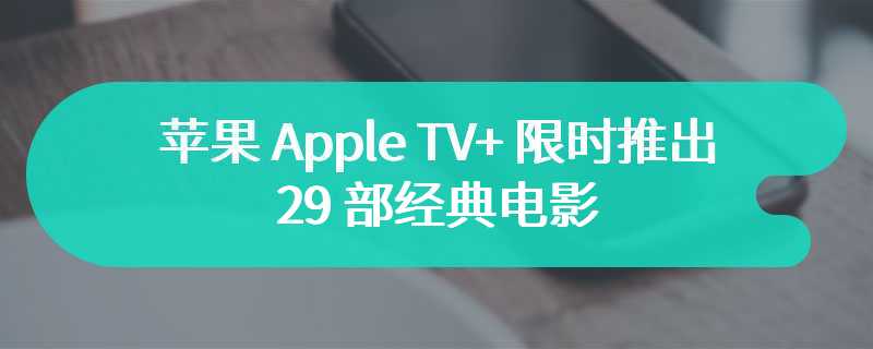 苹果 Apple TV+ 限时推出 29 部经典电影