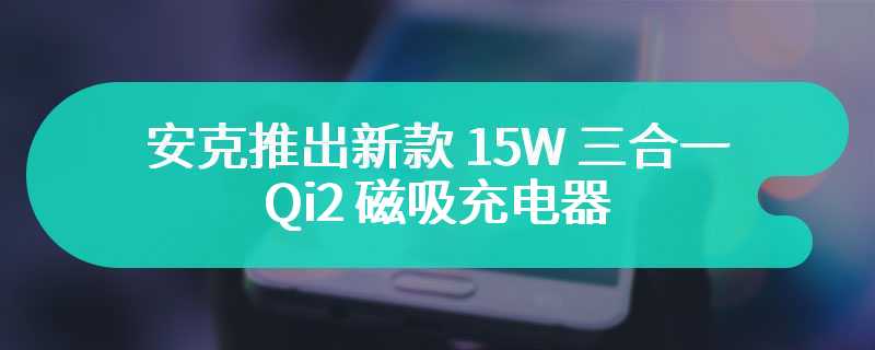 安克推出新款 15W 三合一 Qi2 磁吸充电器