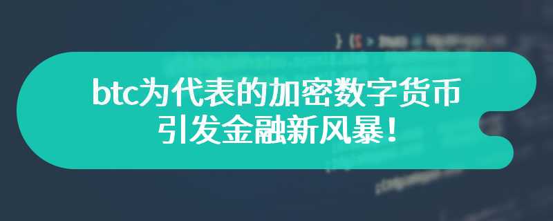  btc为代表的加密数字货币引发金融新风暴！