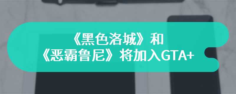 《黑色洛城》和《恶霸鲁尼》将加入GTA+游戏库 会员免费畅玩