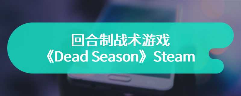 回合制战术游戏《Dead Season》Steam页面上线 年内发售