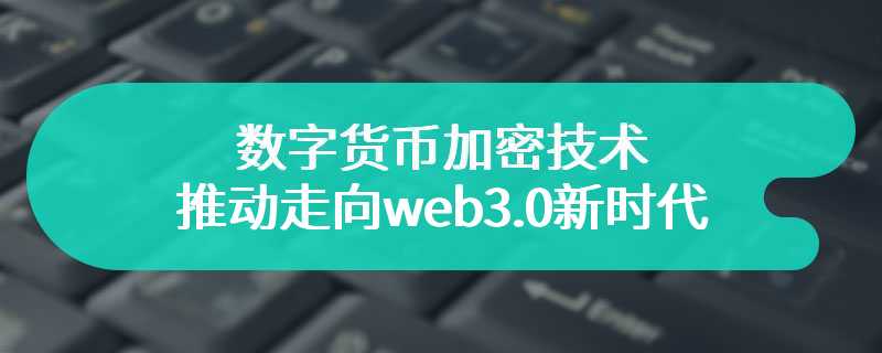 数字货币加密技术推动走向web3.0新时代