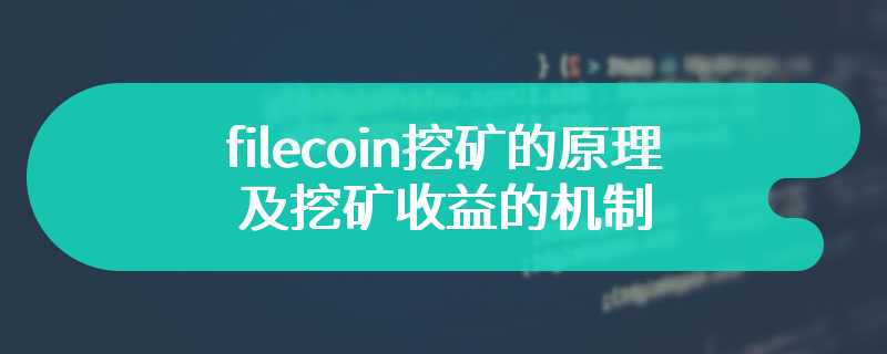 filecoin挖矿的原理及挖矿收益的机制