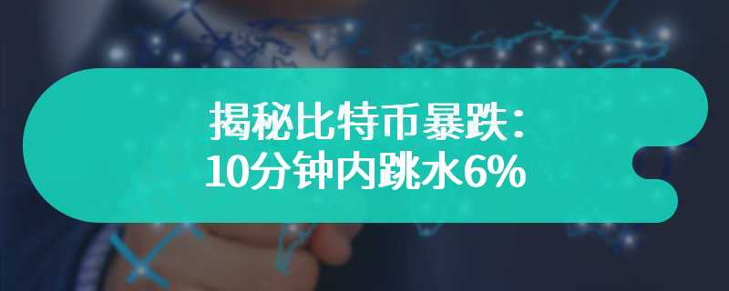 揭秘比特币暴跌：10分钟内跳水6%