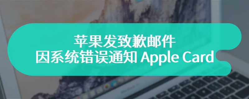 苹果发致歉邮件，因系统错误通知 Apple Card 用户未开启自动还款计划