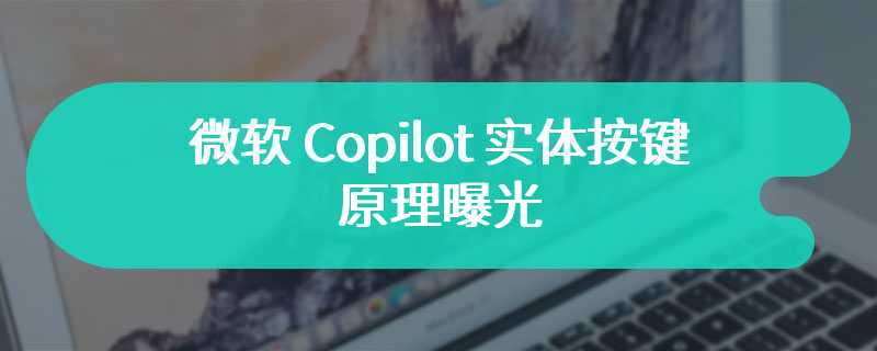 微软 Copilot 实体按键原理曝光，按下触发左 Shift + 左 Windows 键 + F23 三键组合