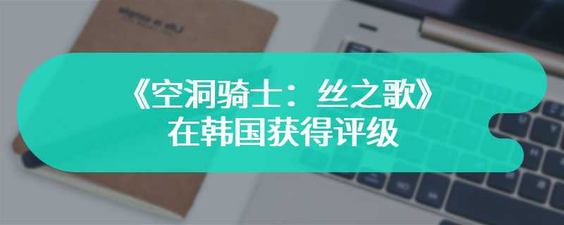 不用等六年？《空洞骑士：丝之歌》在韩国获得评级