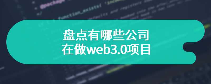 盘点有哪些公司在做web3.0项目