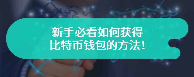 新手必看如何获得比特币钱包的方法！