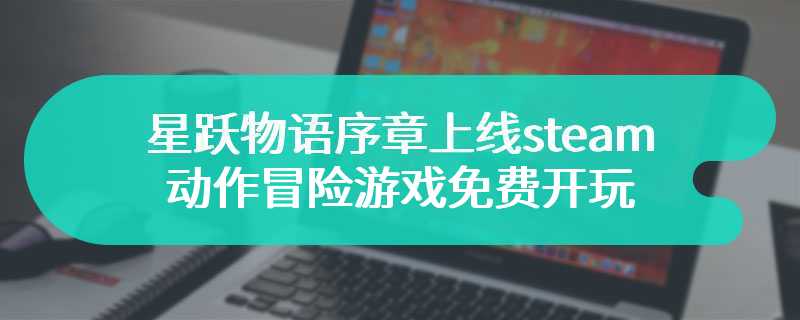 星跃物语序章上线steam 动作冒险游戏免费开玩