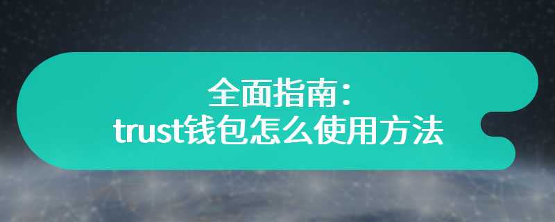 全面指南：trust钱包怎么使用方法