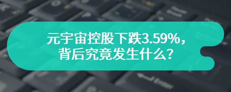 元宇宙控股下跌3.59%，背后究竟发生什么？