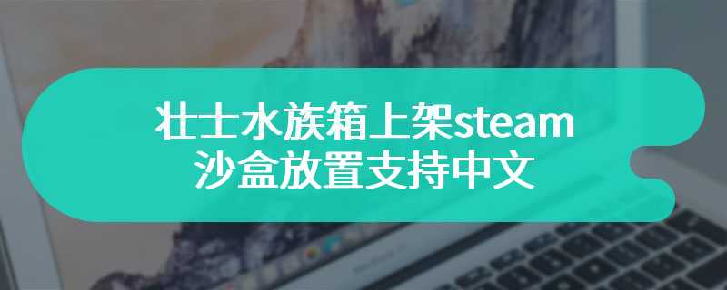 壮士水族箱上架steam  沙盒放置支持中文