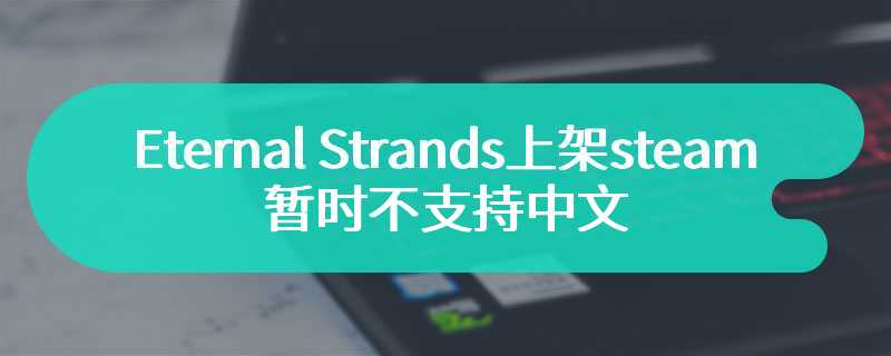 Eternal Strands上架steam 暂时不支持中文