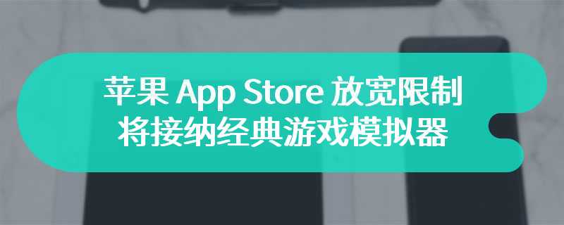 苹果 App Store 放宽限制，将接纳经典游戏模拟器