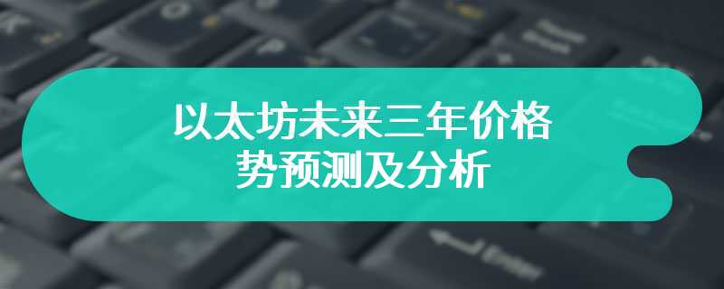 以太坊未来三年价格走势预测及分析