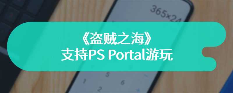 《盗贼之海》支持PS Portal游玩 但不支持PSVR2