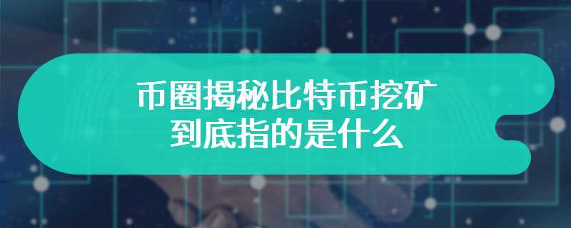 币圈揭秘比特币挖矿到底指的是什么