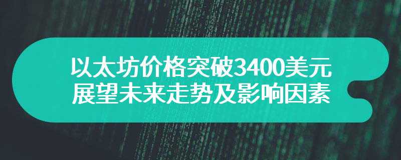 以太坊价格突破3400美元 展望未来走势及影响因素