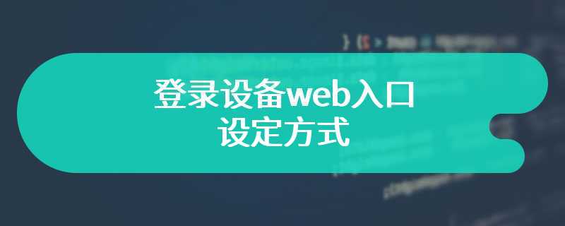 登录设备web入口的设定方式