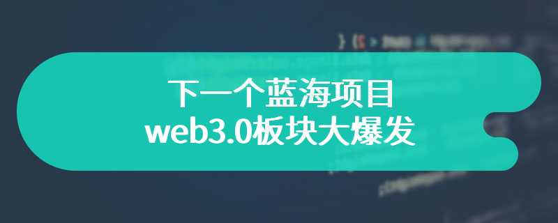 下一个蓝海项目web3.0板块大爆发