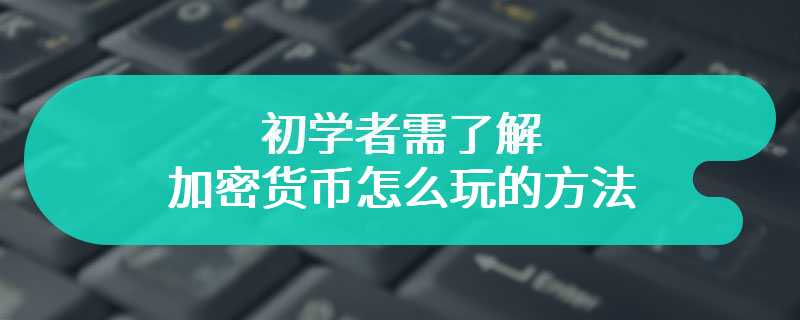 初学者需了解的加密货币怎么玩的方法