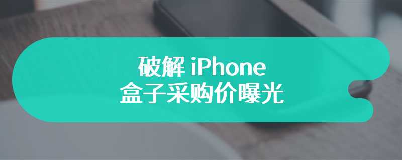 破解 iPhone 盒子采购价曝光